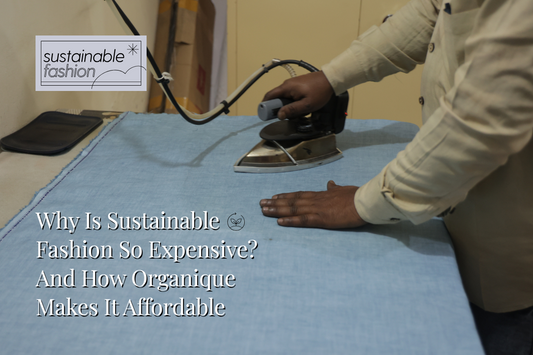 Why Is Sustainable Fashion So Expensive? And How Organique Makes It Affordable